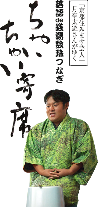 「京都住みます芸人」月亭太遊さんがゆく 落語de銭湯数珠つなぎ・ちゃいちゃい寄席