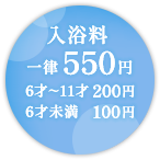 入浴料は一律550円 6才~12才 200円 6才未満 100円